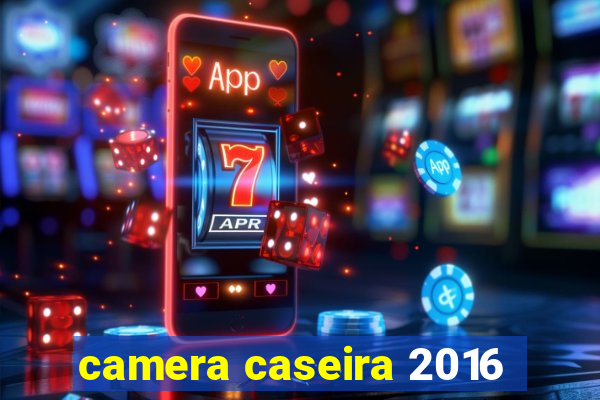 camera caseira 2016